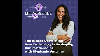 The Hidden Costs of AI: How Technology is Reshaping Our Relationships with Stephanie Antonian