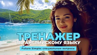 Английский язык. Тренажер с нуля до продвинутого. А0. Future Simple: специальные вопросы