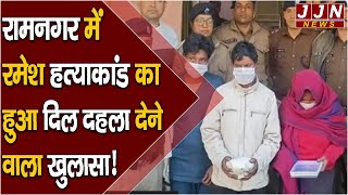 रामनगर में रमेश हत्याकांड का हुआ दिल दहला देने वाला खुलासा || JJN News