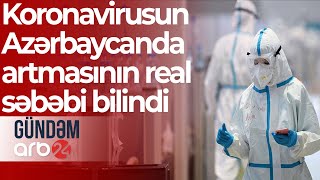 Azərbaycanda koronavirus niyə artır? - Real səbəb açıqlandı