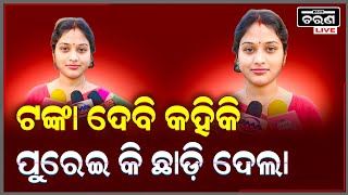 ପେଲିବାକୁ ଦେ ଟଙ୍କା ଦେବୀ କହିଲା। ଟଙ୍କା ନୋ ଦେଇ ଦୌଡ଼ିଲା