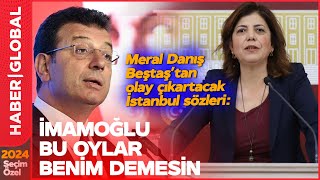 "İmamoğlu 'Bu Oylar Benim' Demesin!" Meral Danış Beştaş'tan Kriz Çıkartacak İstanbul Sözleri!