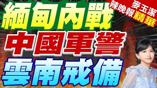 緬甸內戰激烈 中國軍警荷槍實彈 | 緬甸內戰 中國軍警雲南戒備【麥玉潔辣晚報】精華版@中天新聞CtiNews