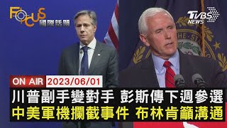 【0601FOCUS國際話題LIVE】川普副手變對手 彭斯傳下週參選  中美軍機攔截事件 布林肯籲溝通