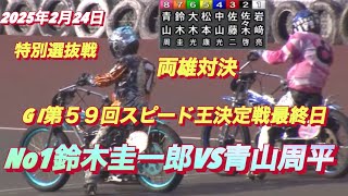 2025年2月24日【11R特別選抜戦】【両雄対決！No1鈴木圭一郎VS青山周平】第59回ＧⅠスピード王決定戦最終日　山陽オートレース