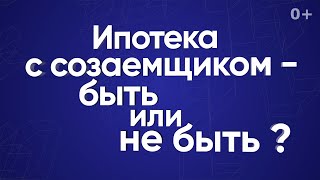 Ипотека с созаемщиком — быть или не быть