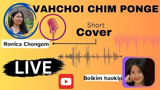 VAHCHOI CHIM PONGE(Live)||RONICA CHONGOM||SHORT COVER|| @boikimhaokip15