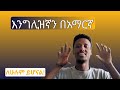 እንግሊዝኛ ቋንቋን በአማርኛ ከነ አተረጓጉሙ። learn english in Amharic with litteral translation.