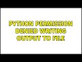 python permission denied writing output to file (2 Solutions!!)