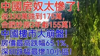 中國房奴太慘了！從330萬跌到175萬，合肥炒房2年虧155萬！中國樓市大崩盤！房價最高跌幅65.1%，深圳跌幅最慘10小區！