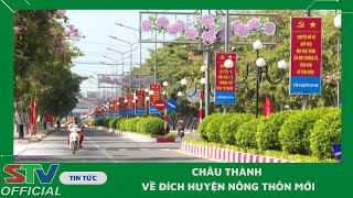 STV - Châu Thành sẵn sàng cho Lễ công nhận huyện đạt chuẩn Nông thôn mới