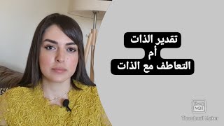 أيهما أفضل لك؟ التعاطف مع الذات self compassion او تقدير الذات self esteem؟