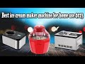 Best ice cream maker machine for home use 2023