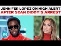 LIVE: Sean Diddy Combs Arrest: Jennifer Lopez On 'High Alert' | Sean Diddy | Sean Diddy Arrest News