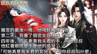 【完結】離宮的最後一晚，他喝醉寵倖了我。第二天，我塞了個宮女在他床上充數。四年後，孩子牽著我夫君的手，叫他叔叔。他紅著眼問是不是他的女兒，我笑了笑：「可她真是我夫君的女兒，不叫你叔叔叫什麼？」