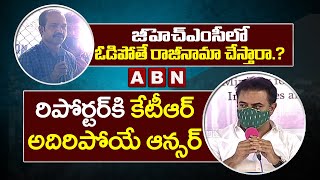 జీహెచ్ఎంసీ లో ఓడిపోతే రాజీనామా చేస్తారా.? Minister KTR MIND BLOWING Answer To Reporter Question |ABN