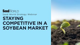 Staying Competitive in a Soybean Market - A Seed World Strategy Webinar \u0026 Podcast