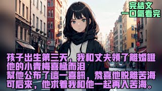 【完結文】孩子出生第三天，我和丈夫领了离婚证，他的小青梅喜极而泪，帮他公布了这一喜讯，恭喜他脱离苦海，可后来，他求着我和他一起再入苦海。