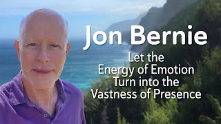 Let the Energy of Emotion Turn into the Vastness of Presence - Jon Bernie