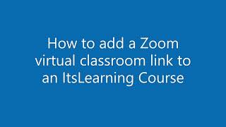 Adding a Zoom virtual classroom link to ItsLearning