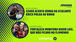 CEARÁ ACERTA VENDA DE ERICK PULGA AO BAHIA | FORTALEZA MONITORA DAVID LUIZ, QUE NÃO FICA NO FLAMENGO