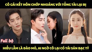 Cô gái kết hôn chớp nhoáng với tổng tài lại bị hiểu lầm là đào mỏ, ai ngờ cô lại có tài sản bạc tỷ