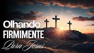 Olhando Firmemente para Jesus!