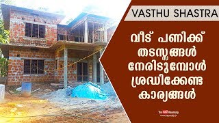 വീട് പണിക്ക് തടസ്സങ്ങള്‍ നേരിടുമ്പോള്‍ ശ്രദ്ധിക്കേണ്ട കാര്യങ്ങള്‍ | Vasthu