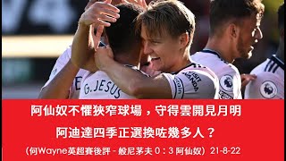 阿仙奴不懼狹窄球場，守得雲開見月明，阿迪達四季正選換咗幾多人？（何Wayne英超賽後評 - 般尼茅夫 0：3 阿仙奴）21-8-22