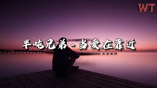 半吨兄弟 - 当爱在靠近『如果我是真的决定付出我的心，能不能有人告诉他别让我伤心。』【动态歌词MV】