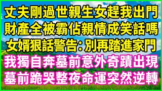 丈夫剛過世親生女趕我出門，財產全被霸佔親情成笑話嗎，女婿狠話警告：別再踏進家門！我獨自奔墓前意外奇蹟出現，墓前跪哭整夜命運突然逆轉！#情感故事 #花開富貴 #感人故事 #深夜談話 #人生故事