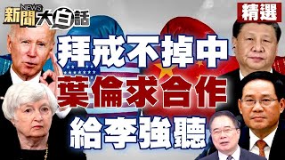 拜登戒不掉中國大陸依賴？葉倫「尋求與中國大陸合作」說給李強聽？【新聞大白話精選】