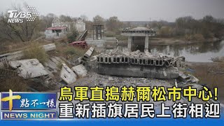 烏軍直搗赫爾松市中心! 重新插旗居民上街相迎｜十點不一樣20221111