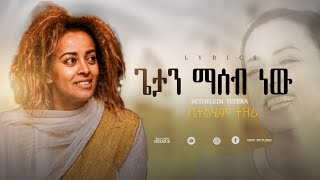 //ጌታን ማሰብ ነው //ቤቴልሄም ተዘራ// BETELHEM TEZERA //LYRICS PROTESTANT// 2024//