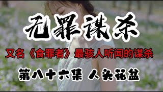 第八十六集 无罪谋杀 人头花盆 又名《食罪者》最骇人听闻的谋杀 有心脏病史的人请放弃！IQ低于120的人请放弃！心理承受能力差的人请放弃！不到最后一刻，永远不要试图猜测真相