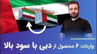 واردات 6 محصول از دبی با سود بالا