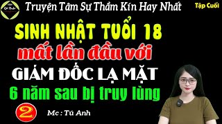 Sinh nhật tuổi 18 mất lần đầu với giám đốc lạ mặt 6 năm sau bị truy lùng Tập 2-Hết - Truyện thầm kín