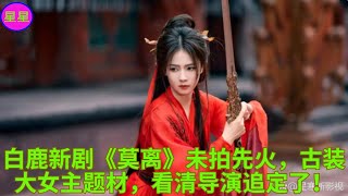 白鹿新剧《莫离》未拍先火，古装大女主题材，看清导演追定了！