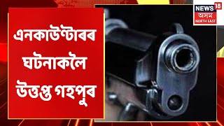 Gohpur Encounter | আৰক্ষীৰ এনকাউণ্টাৰক ভুৱা আখ্যা