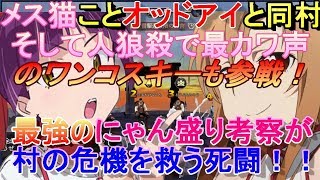 【人狼殺】メス猫こと、オッドアイと同村！人狼殺で一番かわいい声のワンコスキーも参戦！メス猫のキレッキレ考察が村の危機を救う！