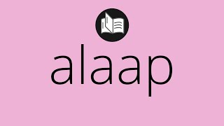 What ALAAP means • Meaning of ALAAP • alaap MEANING • alaap DEFINITION