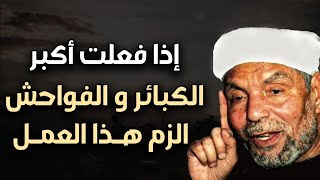 إذا فعلت أكبر الذنوب والفواحش الزم هذا العمل ولن يضيعك الله ابداً | الشيخ محمد متولي الشعراوي