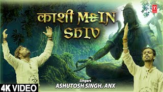 काशी में शिव Kashi Mein Shiv I Shiv Bhajan I ASHUTOSH SINGH, ANX I Full 4K Video Song