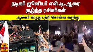 நடிகர் ஜூனியர் என்.டி.ஆரை சூழ்ந்த ரசிகர்கள்-  ஆஸ்கர் விருது பற்றி சொன்ன கருத்து