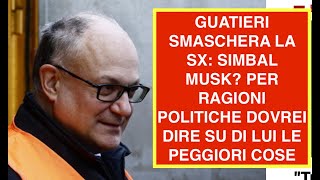 GUATIERI SMASCHERA LA SX: SIMBAL MUSK? PER RAGIONI POLITICHE DOVREI DIRE SU DI LUI LE PEGGIORI COSE