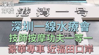 [神州穿梭.深圳#815] 深圳一線水療會 技師按摩功夫一等一 設計豪華高水準 豪華專車接送 鄰近福田口岸 | 港湾一号美食水疗会