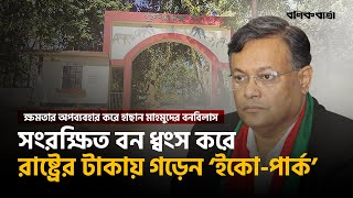 সংরক্ষিত বন ধ্বংস করে রাষ্ট্রের টাকায় গড়েন ‘ইকো পার্ক’