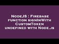 NodeJS : Firebase function signInWithCustomToken undefined with Node.js
