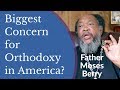 Biggest Concern for Orthodox Christianity in America? - Fr. Moses Berry