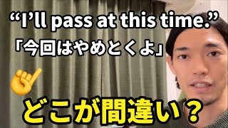 “I’ll pass at this time.” 「今回はやめとくよ」👈どこがおかしい？？